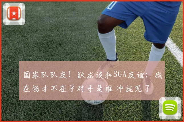 国家队队友！狄龙谈和SGA友谊：我在场才不在乎对手是谁 冲就完了